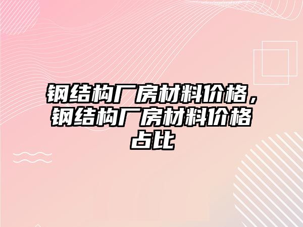 鋼結構廠房材料價格，鋼結構廠房材料價格占比