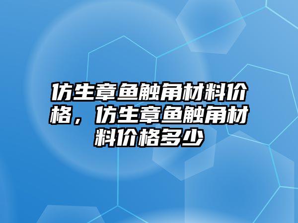 仿生章魚觸角材料價格，仿生章魚觸角材料價格多少