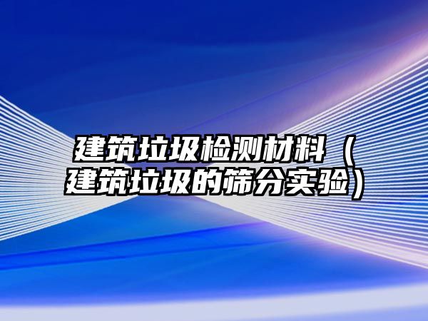 建筑垃圾檢測材料（建筑垃圾的篩分實(shí)驗(yàn)）