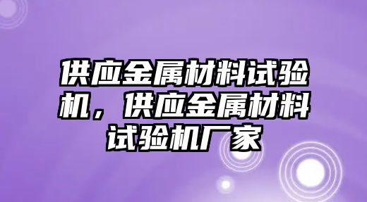 供應(yīng)金屬材料試驗(yàn)機(jī)，供應(yīng)金屬材料試驗(yàn)機(jī)廠(chǎng)家