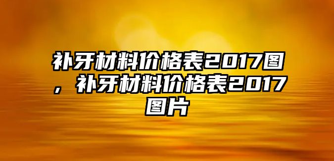 補(bǔ)牙材料價格表2017圖，補(bǔ)牙材料價格表2017圖片