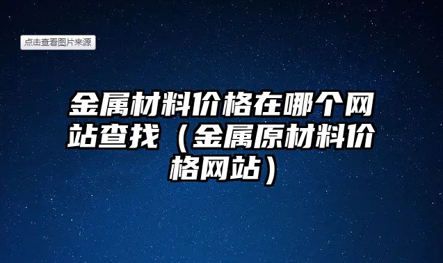 金屬材料價格在哪個網站查找（金屬原材料價格網站）