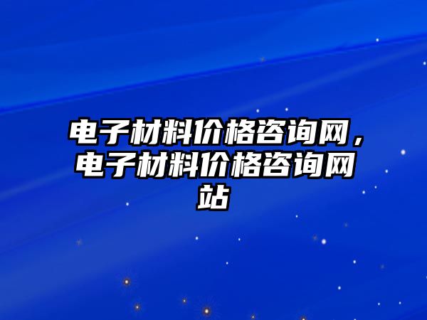 電子材料價(jià)格咨詢網(wǎng)，電子材料價(jià)格咨詢網(wǎng)站