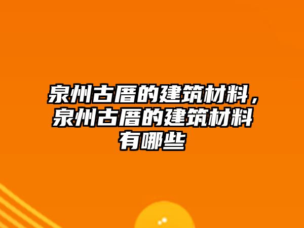 泉州古厝的建筑材料，泉州古厝的建筑材料有哪些