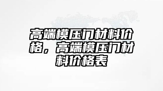 高端模壓門材料價格，高端模壓門材料價格表