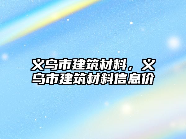 義烏市建筑材料，義烏市建筑材料信息價(jià)