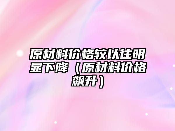 原材料價格較以往明顯下降（原材料價格飆升）