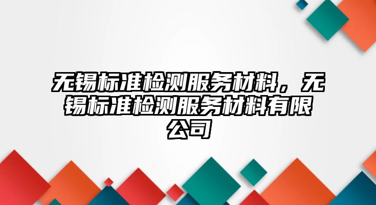 無錫標準檢測服務材料，無錫標準檢測服務材料有限公司