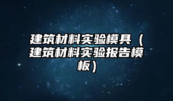 建筑材料實(shí)驗(yàn)?zāi)＞撸ńㄖ牧蠈?shí)驗(yàn)報(bào)告模板）