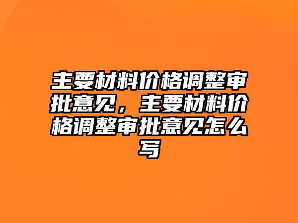 主要材料價格調(diào)整審批意見，主要材料價格調(diào)整審批意見怎么寫