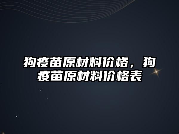 狗疫苗原材料價格，狗疫苗原材料價格表