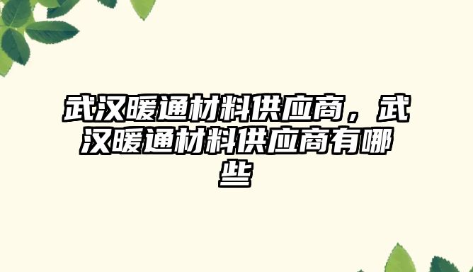 武漢暖通材料供應商，武漢暖通材料供應商有哪些