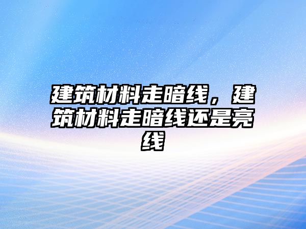 建筑材料走暗線，建筑材料走暗線還是亮線