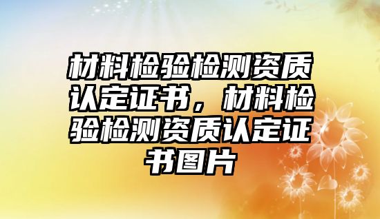 材料檢驗檢測資質認定證書，材料檢驗檢測資質認定證書圖片