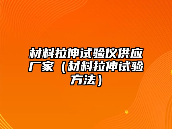 材料拉伸試驗儀供應廠家（材料拉伸試驗方法）