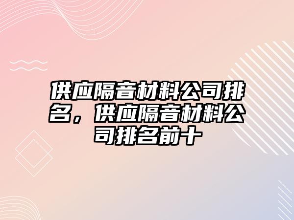 供應(yīng)隔音材料公司排名，供應(yīng)隔音材料公司排名前十