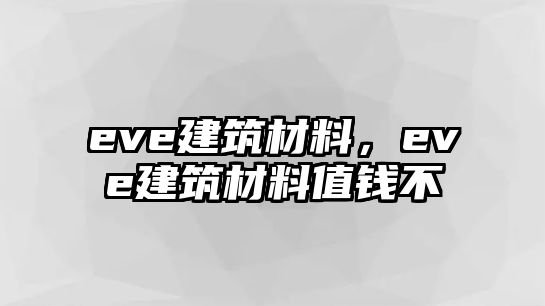 eve建筑材料，eve建筑材料值錢不