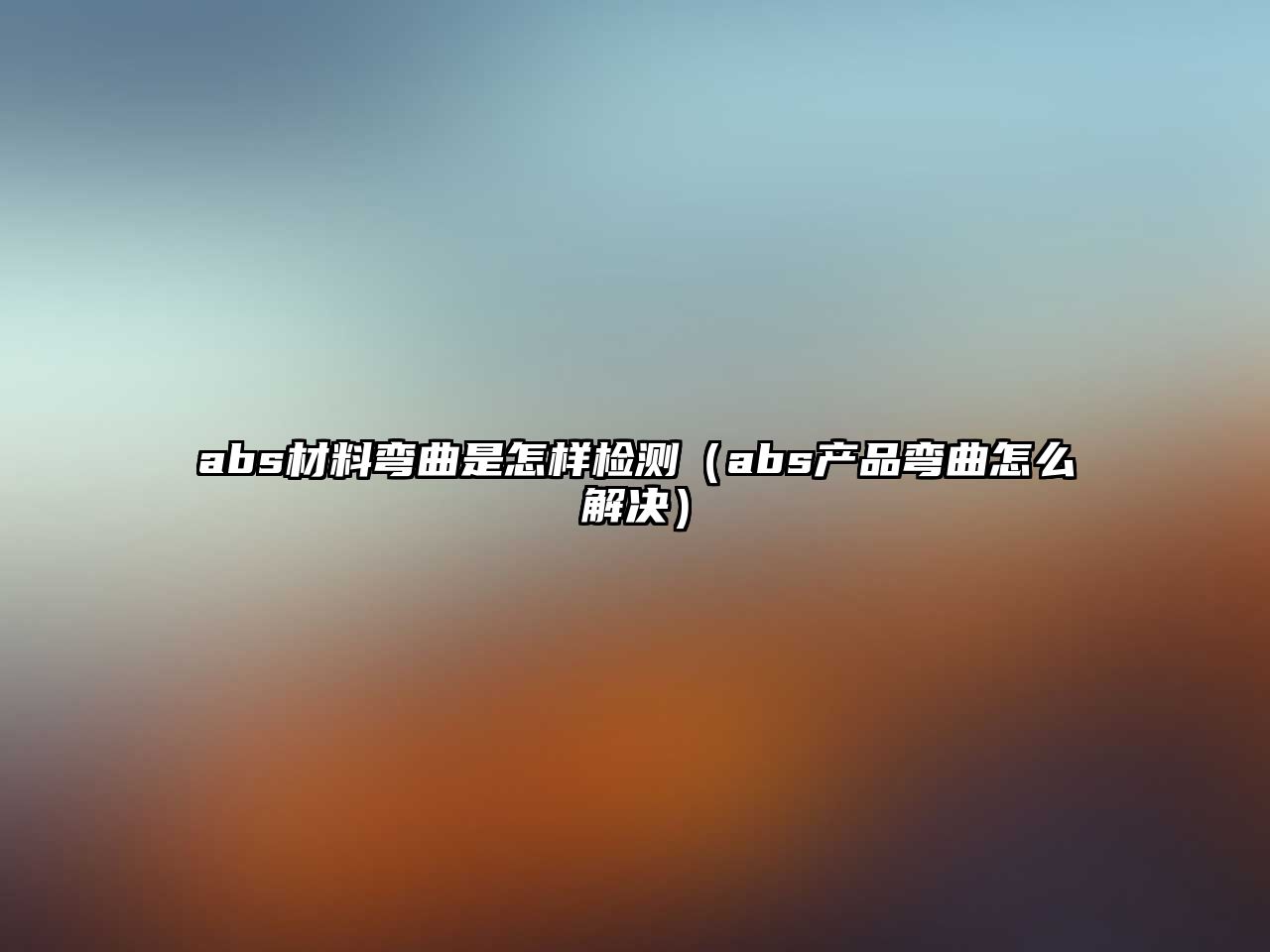 abs材料彎曲是怎樣檢測（abs產(chǎn)品彎曲怎么解決）