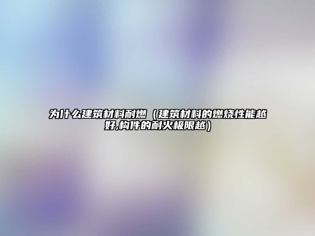 為什么建筑材料耐燃（建筑材料的燃燒性能越好,構(gòu)件的耐火極限越）