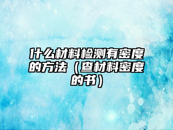 什么材料檢測(cè)有密度的方法（查材料密度的書）