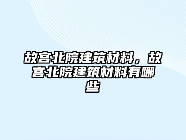 故宮北院建筑材料，故宮北院建筑材料有哪些