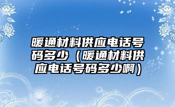 暖通材料供應(yīng)電話(huà)號(hào)碼多少（暖通材料供應(yīng)電話(huà)號(hào)碼多少?。? class=