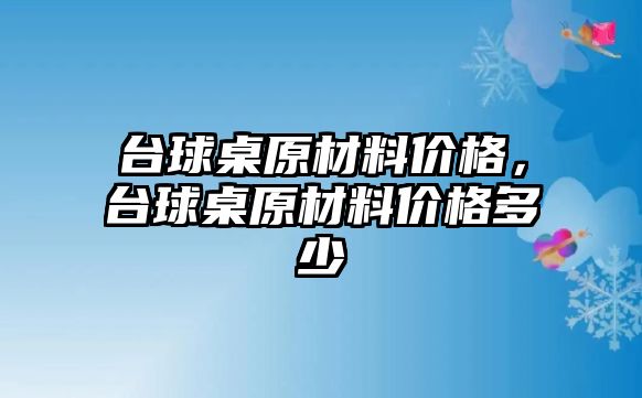 臺球桌原材料價格，臺球桌原材料價格多少