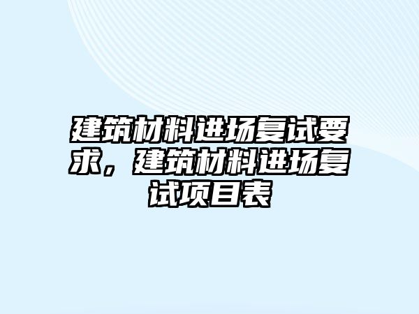 建筑材料進場復試要求，建筑材料進場復試項目表