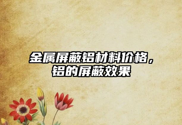 金屬屏蔽鋁材料價格，鋁的屏蔽效果