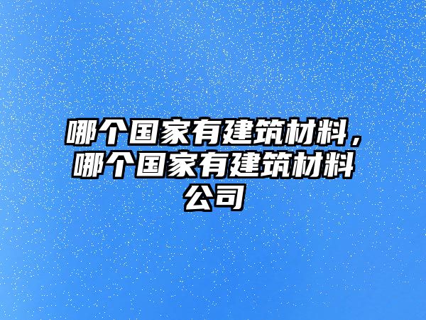 哪個(gè)國家有建筑材料，哪個(gè)國家有建筑材料公司