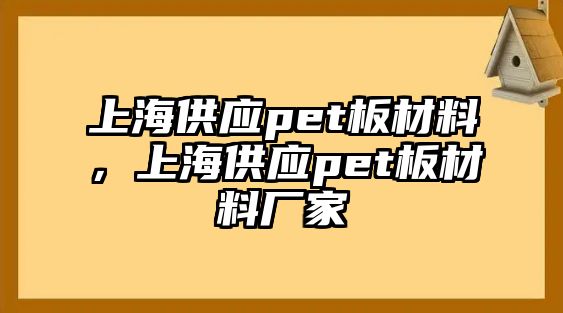 上海供應(yīng)pet板材料，上海供應(yīng)pet板材料廠家