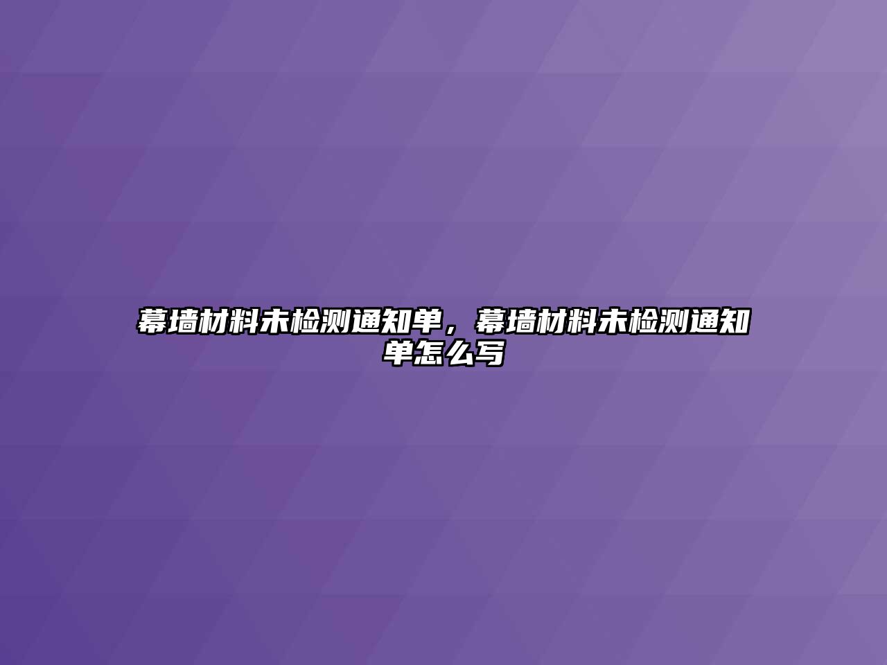 幕墻材料未檢測通知單，幕墻材料未檢測通知單怎么寫