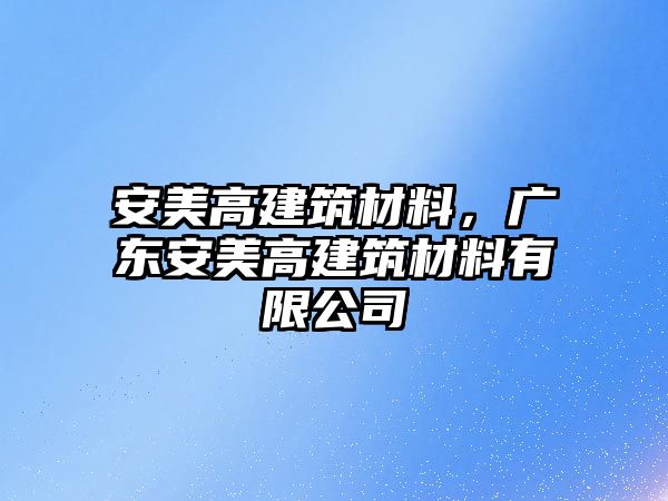 安美高建筑材料，廣東安美高建筑材料有限公司