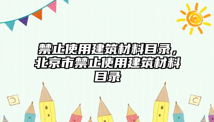 禁止使用建筑材料目錄，北京市禁止使用建筑材料目錄