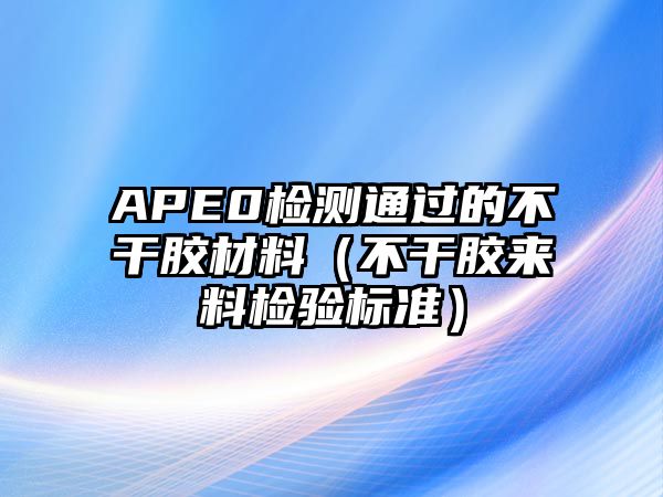 APE0檢測通過的不干膠材料（不干膠來料檢驗標準）