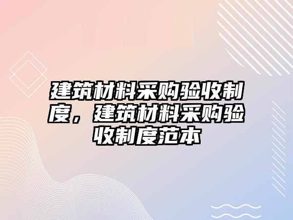 建筑材料采購驗收制度，建筑材料采購驗收制度范本