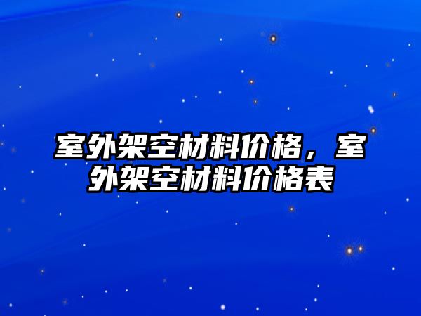 室外架空材料價(jià)格，室外架空材料價(jià)格表