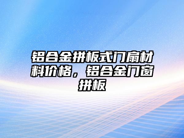 鋁合金拼板式門扇材料價格，鋁合金門窗拼板