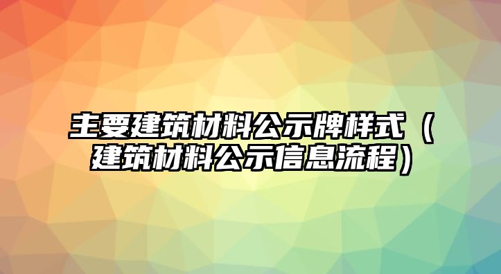 主要建筑材料公示牌樣式（建筑材料公示信息流程）