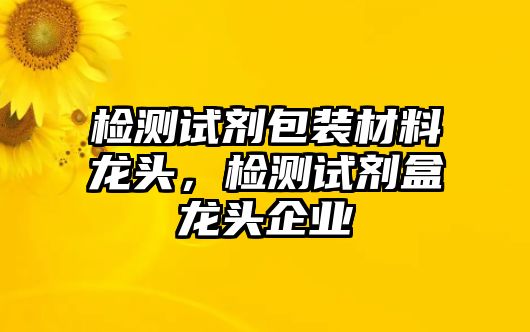 檢測試劑包裝材料龍頭，檢測試劑盒龍頭企業(yè)