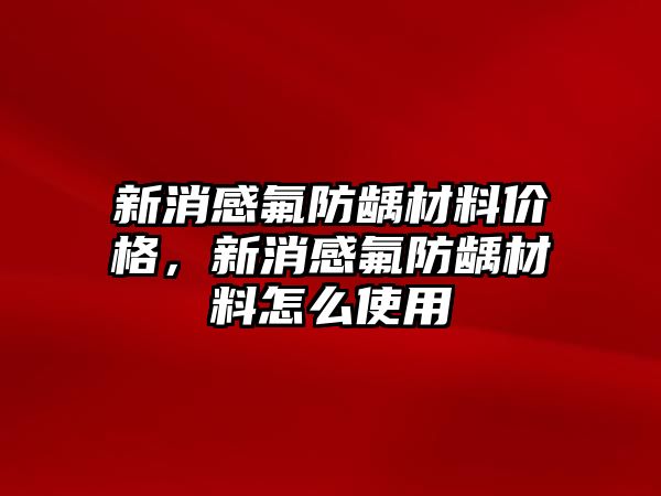 新消感氟防齲材料價(jià)格，新消感氟防齲材料怎么使用