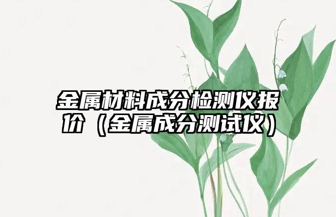 金屬材料成分檢測儀報價（金屬成分測試儀）