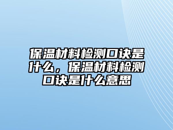 保溫材料檢測口訣是什么，保溫材料檢測口訣是什么意思