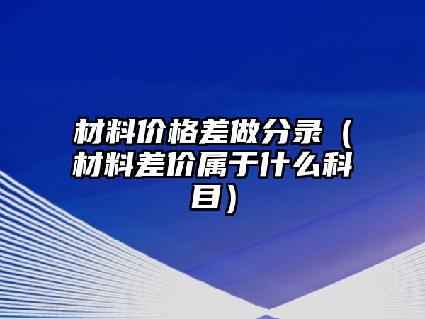 材料價格差做分錄（材料差價屬于什么科目）