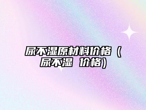 尿不濕原材料價格（尿不濕 價格）