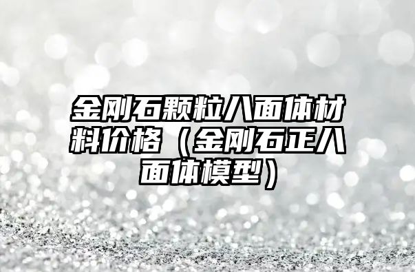 金剛石顆粒八面體材料價(jià)格（金剛石正八面體模型）