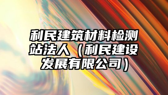 利民建筑材料檢測站法人（利民建設發(fā)展有限公司）