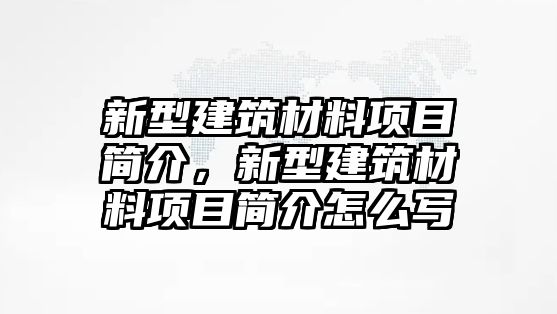 新型建筑材料項目簡介，新型建筑材料項目簡介怎么寫