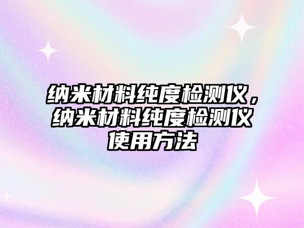 納米材料純度檢測儀，納米材料純度檢測儀使用方法