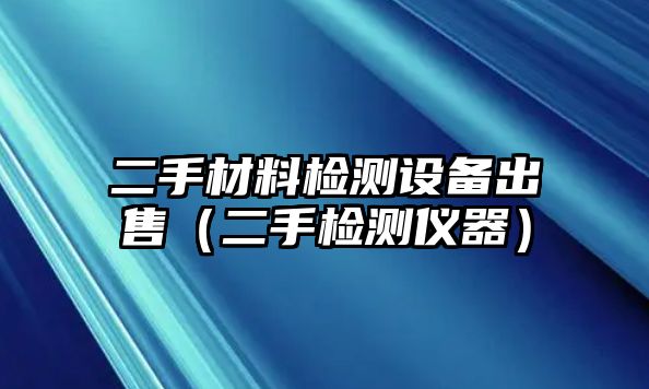 二手材料檢測設(shè)備出售（二手檢測儀器）